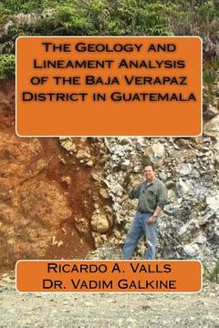 portada The Geology and Lineament Analysis of the Baja Verapaz District in Guatemala (en Inglés)