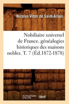 portada Nobiliaire Universel de France. Généalogies Historiques Des Maisons Nobles. T. 7 (Éd.1872-1878) (en Francés)