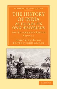 portada The History of India, as Told by its own Historians: The Muhammadan Period (Cambridge Library Collection - Perspectives From the Royal Asiatic Society) (Volume 1) (en Inglés)