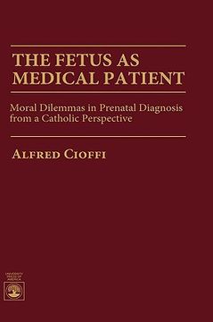 portada the fetus as medical patient: moral dilemmas in prenatal diagnosis from a catholic perspective (en Inglés)