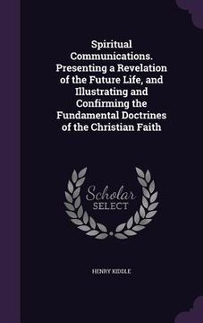 portada Spiritual Communications. Presenting a Revelation of the Future Life, and Illustrating and Confirming the Fundamental Doctrines of the Christian Faith (in English)