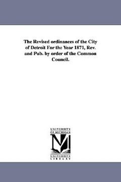 portada the revised ordinances of the city of detroit for the year 1871, rev. and pub. by order of the common council. (en Inglés)