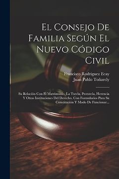 portada El Consejo de Familia Según el Nuevo Código Civil: Su Relación con el Matrimonio, la Tutela, Protutela, Herencia y Otras Instituciones del Derecho,. Y Modo de Funcionar. (in Spanish)