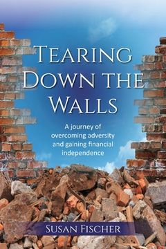 portada Tearing Down the Walls: A journey of overcoming adversity and gaining financial independence