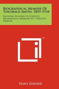portada biographical memoir of theobald smith, 1859-1934: national academy of sciences, biographical memoirs v17, twelfth memoir (en Inglés)