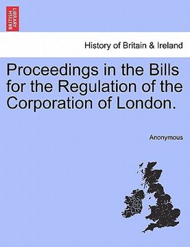 portada proceedings in the bills for the regulation of the corporation of london. (en Inglés)