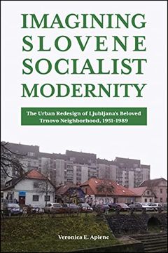 portada Imagining Slovene Socialist Modernity: The Urban Redesign of Ljubljana'S Beloved Trnovo Neighborhood, 1951-1989 (Central European Studies) (in English)