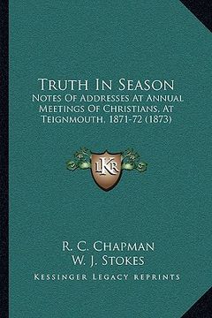 portada truth in season: notes of addresses at annual meetings of christians, at teignmouth, 1871-72 (1873)