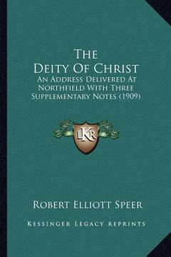 portada the deity of christ: an address delivered at northfield with three supplementary notes (1909) (en Inglés)