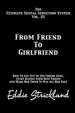 portada From Friend to Girlfriend: The Ultimate Sexual Seduction System. How to Get Out of the Friend Zone, Start Dating Your Best Friend and Make Her Th (en Inglés)