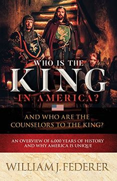 portada Who is the King in America? And Who are the Counselors to the King?: An Overview of 6,000 Years of History & Why America is Unique (en Inglés)