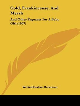 portada gold, frankincense, and myrrh: and other pageants for a baby girl (1907) (in English)