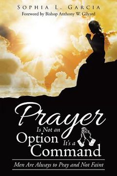 portada Prayer Is Not an Option It'S a Command: Men Are Always to Pray and Not Faint (in English)