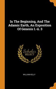 portada In the Beginning, and the Adamic Earth, an Exposition of Genesis I. -Ii. 3 