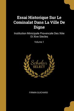 portada Essai Historique sur le Cominalat Dans la Ville de Digne: Institution Minicipale Provencale des Xiiie et Xive Siecles; Volume 1 