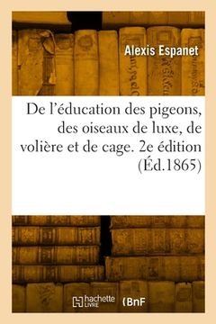 portada De l'éducation des pigeons, des oiseaux de luxe, de volière et de cage. 2e édition (in French)
