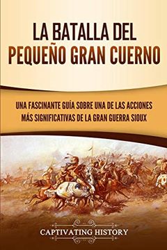portada La Batalla del Pequeño Gran Cuerno: Una Fascinante Guía Sobre una de las Acciones más Significativas de la Gran Guerra Sioux