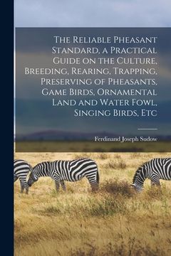 portada The Reliable Pheasant Standard, a Practical Guide on the Culture, Breeding, Rearing, Trapping, Preserving of Pheasants, Game Birds, Ornamental Land an (en Inglés)