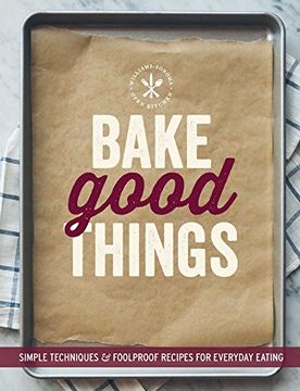 portada Bake Good Things (Williams-Sonoma): Simple Techniques and Foolproof Recipes for Everyday Eating (en Inglés)