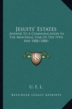 portada jesuits' estates: answer to a communication in the montreal star of the 19th may 1888 (1888) (en Inglés)