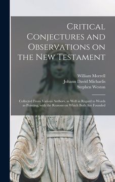portada Critical Conjectures and Observations on the New Testament: Collected From Various Authors, as Well in Regard to Words as Pointing, With the Reasons o (in English)