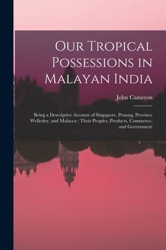 portada Our Tropical Possessions in Malayan India: Being a Descriptive Account of Singapore, Penang, Province Wellesley, and Malacca: Their Peoples, Products,