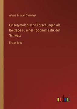 portada Ortsetymologische Forschungen als Beiträge zu einer Toponomastik der Schweiz: Erster Band (en Alemán)