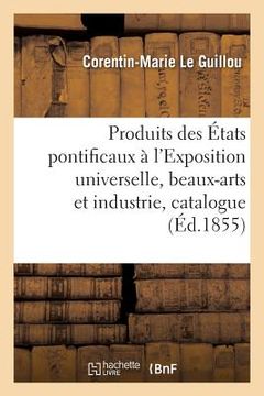 portada Produits Des États Pontificaux À l'Exposition Universelle, Beaux-Arts Et Industrie, Catalogue (en Francés)