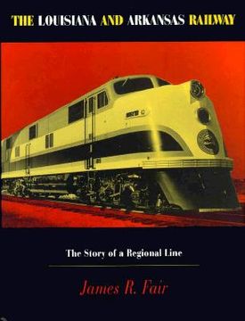 portada the louisiana and arkansas railway: the story of a regional line (en Inglés)