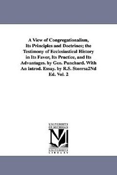 portada a view of congregationalism, its principles and doctrines; the testimony of ecclesiastical history in its favor, its practice, and its advantages. b (en Inglés)