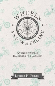 Wheels and Wheeling - An Indispensable Handbook for Cyclists (en Inglés)