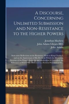 portada A Discourse, Concerning Unlimited Submission and Non-resistance to the Higher Powers: With Some Reflections on the Resistance Made to King Charles I, (en Inglés)