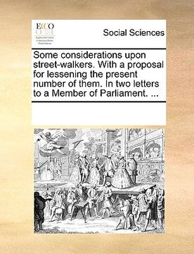 portada some considerations upon street-walkers. with a proposal for lessening the present number of them. in two letters to a member of parliament. ... (en Inglés)