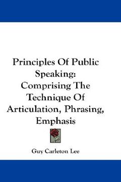 portada principles of public speaking: comprising the technique of articulation, phrasing, emphasis (en Inglés)