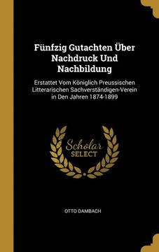 portada Fünfzig Gutachten Über Nachdruck und Nachbildung: Erstattet vom Königlich Preussischen Litterarischen Sachverständigen-Verein in den Jahren 1874-1899 (en Alemán)