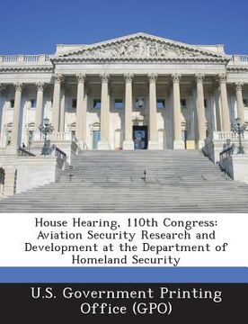 portada House Hearing, 110th Congress: Aviation Security Research and Development at the Department of Homeland Security (en Inglés)