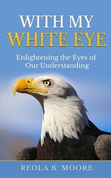 portada With My White Eye: Enlightening The Eyes Of Our Understanding (en Inglés)