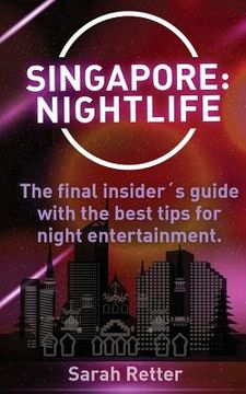 portada Singapore: Nightlife: The final insider´s guide written by locals in-the-know with the best tips for night entertainment. (en Inglés)