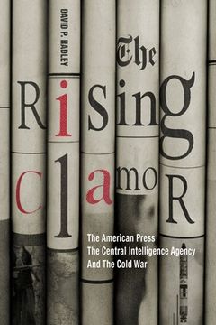 portada The Rising Clamor: The American Press, the Central Intelligence Agency, and the Cold War