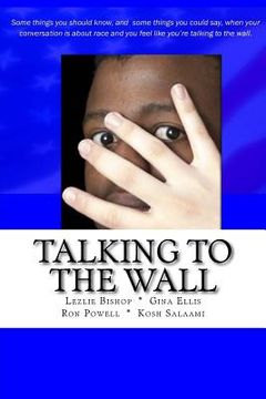 portada Talking to the Wall: Things to know and some things you can say when your conversation is about race and you feel like you are talking to t (en Inglés)