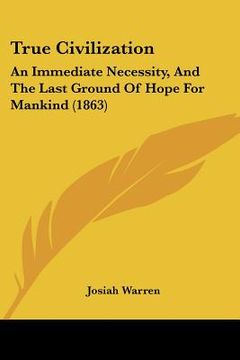 portada true civilization: an immediate necessity, and the last ground of hope for mankind (1863) (en Inglés)