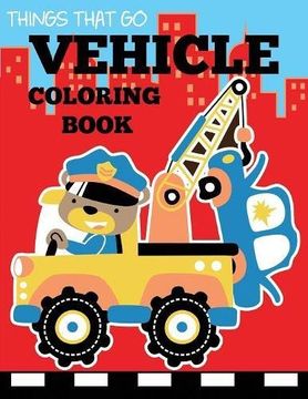 portada Vehicle Coloring Book: Things That Go Transportation Coloring Book for Kids with Cars, Trucks, Helicopters, Motorcycles, Tractors, Planes, and Trains (Coloring Books for Boys and Girls)