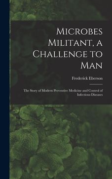 portada Microbes Militant, a Challenge to Man; the Story of Modern Preventive Medicine and Control of Infectious Diseases (in English)