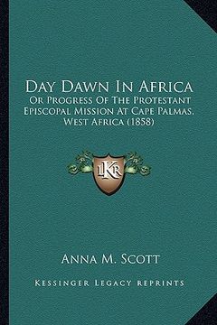 portada day dawn in africa: or progress of the protestant episcopal mission at cape palmor progress of the protestant episcopal mission at cape pa (in English)
