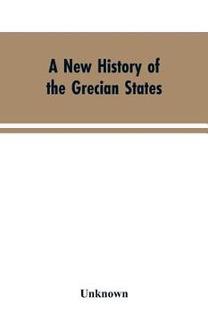portada A New History of the Grecian States: From Their Earliest Period to Their Extinction by the Ottomans