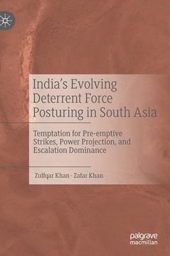 portada India's Evolving Deterrent Force Posturing in South Asia: Temptation for Pre-Emptive Strikes, Power Projection, and Escalation Dominance 