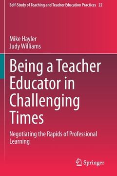 portada Being a Teacher Educator in Challenging Times: Negotiating the Rapids of Professional Learning (en Inglés)