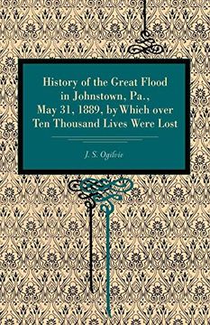 portada History of the Great Flood in Johnstown, Pa. , may 31, 1889, by Which Over ten Thousand Lives Were Lost (en Inglés)