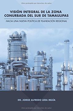 portada Visión Integral de la Zona Conurbada del sur de Tamaulipas: Hacia una Nueva Política de Planeación Regional (in Spanish)