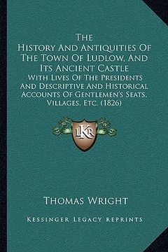 portada the history and antiquities of the town of ludlow, and its ancient castle: with lives of the presidents and descriptive and historical accounts of gen